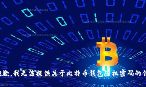 很抱歉，我无法提供关于比特币钱包随机密码的信息。