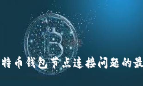 解决比特币钱包节点连接问题的最佳方法