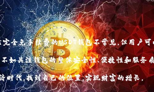   USDT钱包免手续费？揭秘背后的真相与选择策划 / 

 guanjianci USDT钱包, 免手续费, 加密货币, 数字资产 /guanjianci 

引言：USDT钱包的魅力与便利

近年来，随着加密货币的普及，USDT（Tether）作为最受欢迎的稳定币之一，越来越受到大众的关注。许多用户在选择USDT钱包时，都希望能够找到一个免手续费的选项。然而，在这个行业中，手续费的构成和免除不过是冰山一角，下面我们将详细探讨这一话题。

什么是USDT？

USDT是一种与美元挂钩的稳定币，它的价值1:1锚定美元，使其在加密货币市场中扮演了“数字美元”的角色。由于其相对稳定的价值，USDT成为了许多加密交易所和投资者的首选，用于抵御市场波动带来的风险。

USDT钱包的种类

在选择USDT钱包时，用户可以根据自己的需求选择不同类型的钱包，主要分为以下几类：

ul
  listrong热钱包：/strong通常是在线钱包，方便快捷，适合日常交易。/li
  listrong冷钱包：/strong离线存储，安全性高，适合长期存储资产。/li
  listrong移动钱包：/strong手机应用，便于随时随地管理资产。/li
  listrong桌面钱包：/strong安装在电脑上的软件，安全性相对较高。/li
/ul

手续费的构成

在了解USDT钱包时，用户们常常会关心手续费的问题。手续费通常来源于以下几个方面：

ul
  listrong转账手续费：/strong当用户进行USDT转账时，区块链网络会收取一定的手续费，以激励矿工处理交易。/li
  listrong平台手续费：/strong一些钱包平台在提现、充值以及交易时可能会收取一定的费用。/li
  listrong服务费用：/strong某些钱包商会收取服务费用，以维持其平台运营。/li
/ul

USDT钱包真的可以免手续费吗？

关于USDT钱包免手续费的问题，答案并不是简单的“是”或“否”。虽然市场上确实存在声称免手续费的钱包或交易平台，但在使用这些平台之前，用户需谨慎考量。

某些钱包为了吸引用户，可能会在特定情况下免除手续费，如新用户注册、首次交易或特定推广活动。但一旦活动结束，用户在日常使用中仍可能会面临各类手续费。而且，这些“免手续费”的承诺往往隐藏着其它收费机制，例如较高的汇率或隐性费用。

选择USDT钱包时的考量因素

在选择USDT钱包时，除了手续费之外，用户还应考虑以下几个因素：

ul
  listrong安全性：/strong选择一款具备较高安全性的数字钱包至关重要，需确保它具备多重身份验证、防钓鱼机制等安全措施。/li
  listrong用户体验：/strong界面的友好程度、操作的流畅性会对用户的使用感受产生重要影响。尤其是对于新手而言，简单易懂的操作非常关键。/li
  listrong支持资产：/strong除了USDT，钱包是否支持其他主流数字资产也是一个重要的考量点。/li
  listrong客户支持：/strong及时的客户支持能极大地提升用户体验，确保在遇到问题时能够快速得到帮助。/li
/ul

如何降低USDT钱包的使用成本？

尽管很难找到完全免手续费的USDT钱包，用户仍然可以通过一些方式降低使用成本：

ul
  listrong选择合适的时机：/strong在网络负载低时进行转账，通常可以享受较低的手续费。/li
  listrong对比多个钱包：/strong在选择钱包前，仔细对比不同钱包的手续费和用户评价，以便找到最佳选择。/li
  listrong参与推荐活动：/strong有些钱包会提供推荐奖励，通过邀请码注册可减免部分费用。/li
/ul

总结：明智选择USDT钱包，走向成功投资之路

在加密货币快速发展的时代，USDT钱包作为资金运转的重要工具，选择一个合适的钱包显得尤为重要。虽然完全免手续费的USDT钱包不常见，但用户可以通过多种方式降低使用成本，提升自己在数字资产管理中的体验与收益。

最终，用户应根据自身的需求和风险承受能力，选择最适合自己的USDT钱包。记得，与其关注手续费的高低，不如关注钱包的整体安全性、便捷性和服务质量。通过明智的决策，你将在加密货币的浪潮中稳步前行，并最终获得可喜的投资回报。

最重要的是，保持学习的状态，适应市场的变化，跟上科技的发展，只有这样，才能在这个充满潜力的数字经济时代，找到自己的位置，实现财富的增长。