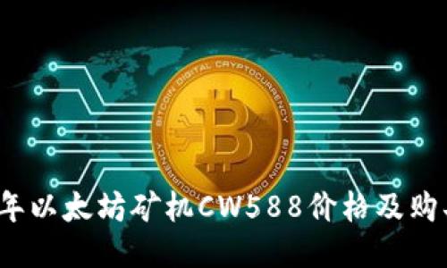 2023年以太坊矿机CW588价格及购买指南