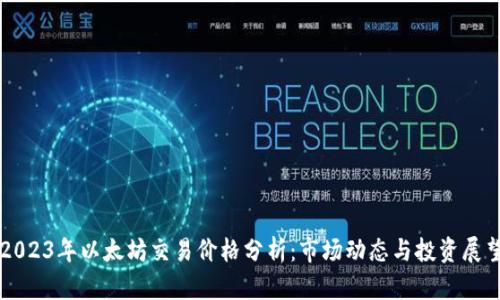 2023年以太坊交易价格分析：市场动态与投资展望