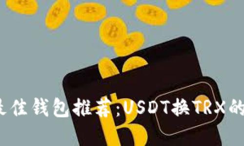 2023年最佳钱包推荐：USDT换TRX的完美选择