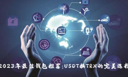 2023年最佳钱包推荐：USDT换TRX的完美选择