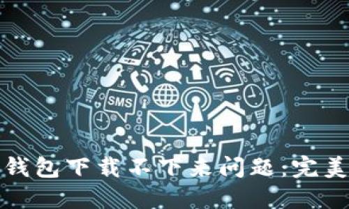 如何解决以太坊钱包下载不下来问题：完美指南与解决方案