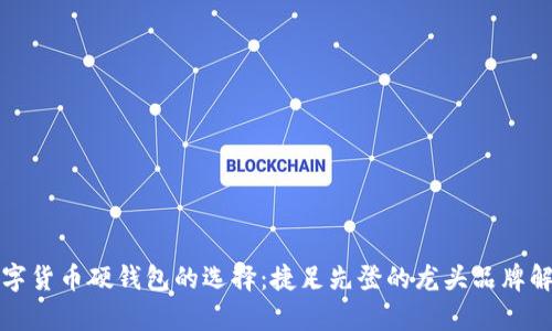 数字货币硬钱包的选择：捷足先登的龙头品牌解析