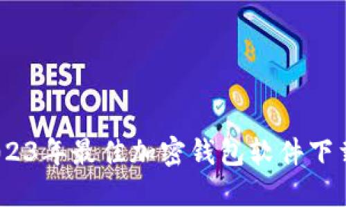 最全推荐：2023年最佳加密钱包软件下载及使用指南