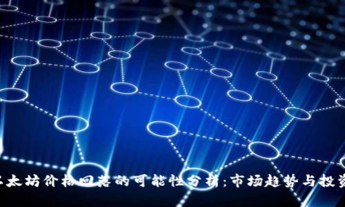ETH以太坊价格回落的可能性分析：市场趋势与投资策略