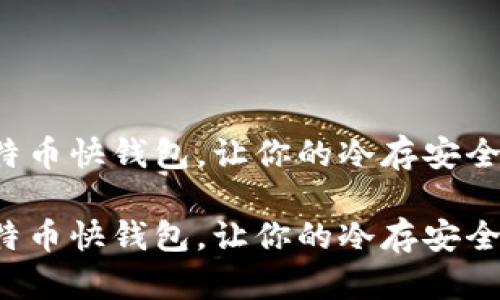 借助比特币快钱包，让你的冷存安全又便捷！

借助比特币快钱包，让你的冷存安全又便捷！