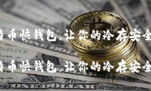 借助比特币快钱包，让你的冷存安全又便捷！

借助比特币快钱包，让你的冷存安全又便捷！