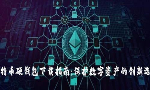 比特币硬钱包下载指南：保护数字资产的创新选择
