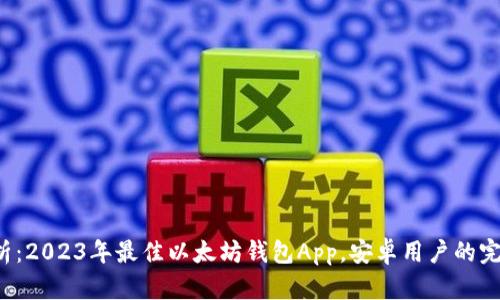 全面解析：2023年最佳以太坊钱包App，安卓用户的完美选择！
