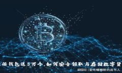 以太坊注册钱包送5万个，如何安全领取与存储数
