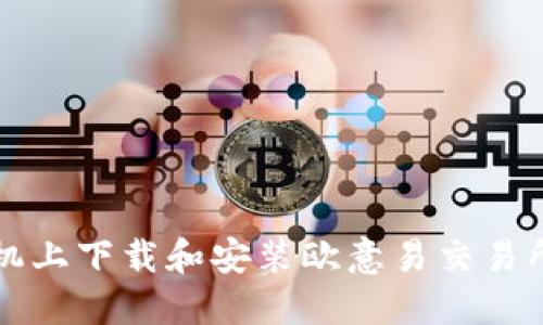 如何在手机上下载和安装欧意易交易所官方应用