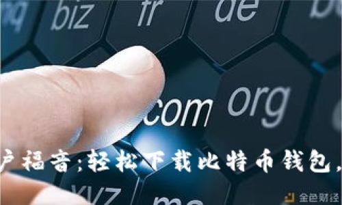 华为手机用户福音：轻松下载比特币钱包，安全又便捷！