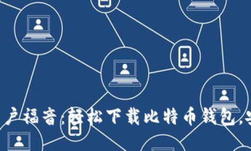 华为手机用户福音：轻松下载比特币钱包，安全又便捷！