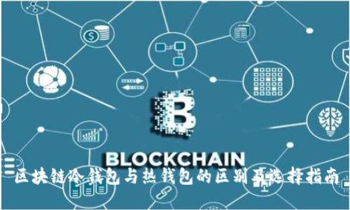区块链冷钱包与热钱包的区别及选择指南