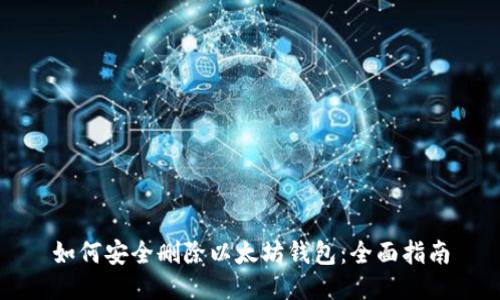 如何安全删除以太坊钱包：全面指南