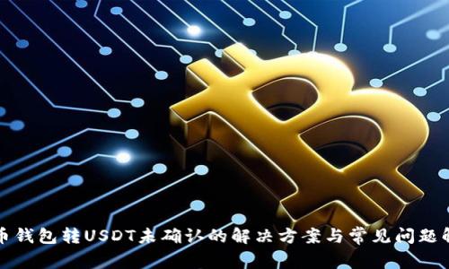 火币钱包转USDT未确认的解决方案与常见问题解析