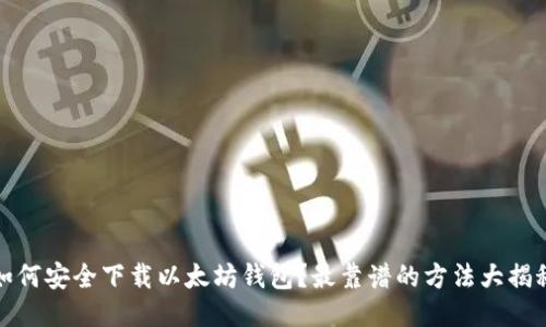 如何安全下载以太坊钱包？最靠谱的方法大揭秘