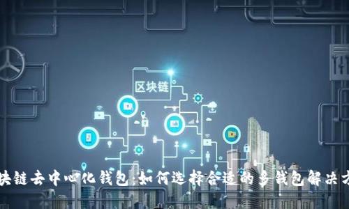 区块链去中心化钱包：如何选择合适的多钱包解决方案