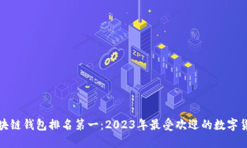 全球区块链钱包排名第一：2023年最受欢迎的数字货币钱包