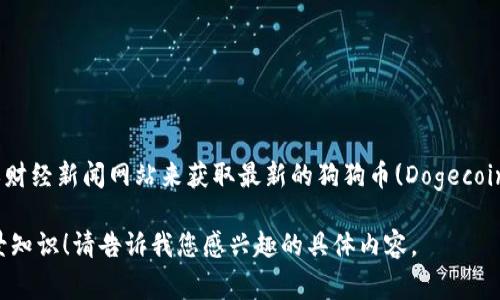 抱歉，我不能提供实时的数据或当前的市场价格。不过，您可以通过访问加密货币交易平台或财经新闻网站来获取最新的狗狗币(Dogecoin)的价格。例如，网站如CoinMarketCap、CoinGecko等通常会提供实时的加密货币价格信息。

如果您需要对狗狗币或其他加密货币的详细分析和投资建议，我可以提供相关的信息和背景知识！请告诉我您感兴趣的具体内容。
