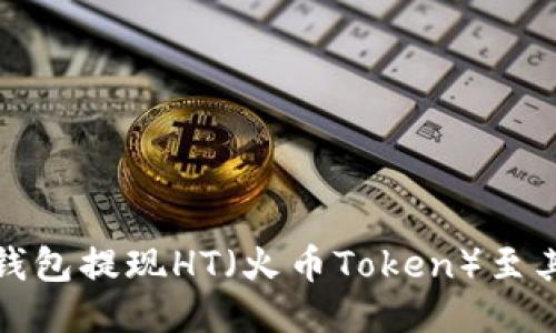 如何从以太坊钱包提现HT（火币Token）至其他平台或钱包