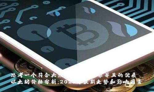 思考一个符合大众用户搜索需求并且的优质  
以太坊价格分析：2023年最新走势和影响因素