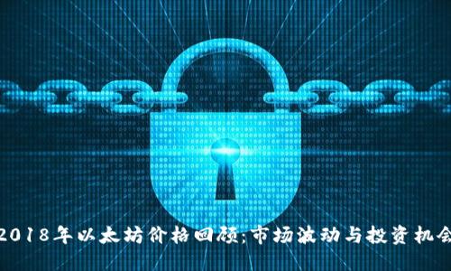 2018年以太坊价格回顾：市场波动与投资机会