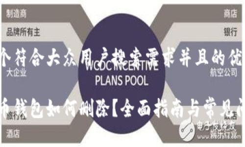 思考一个符合大众用户搜索需求并且的优质

数字货币钱包如何删除？全面指南与常见问题解答